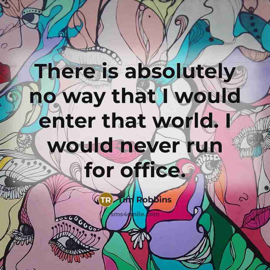 “There is absolutely no way that I would enter that world. I would never run for office.” quote by Tim Robbins