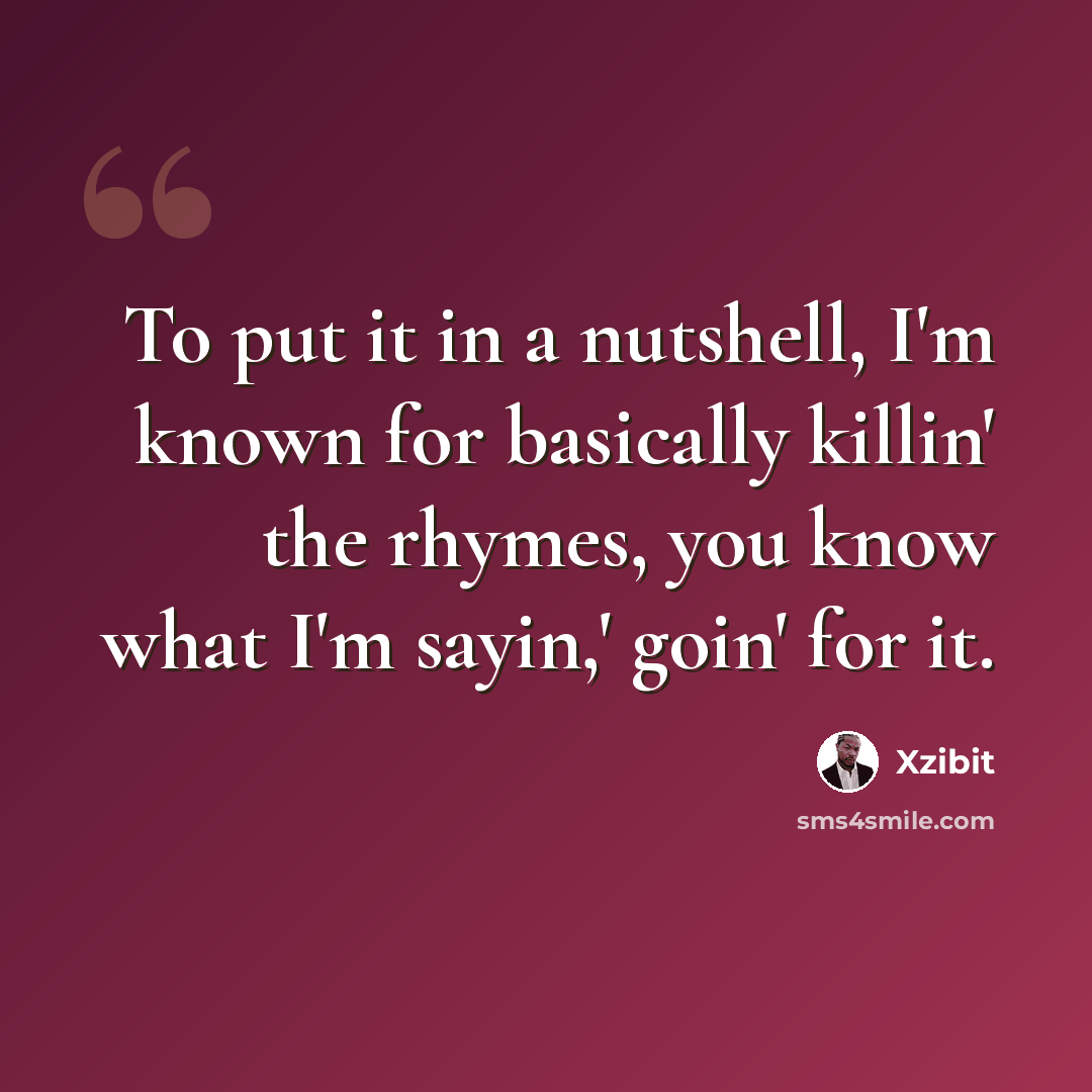 “To put it in a nutshell, I'm known for basically killin' the rhymes, you know what I'm sayin,' goin' for it.” quote by Xzibit