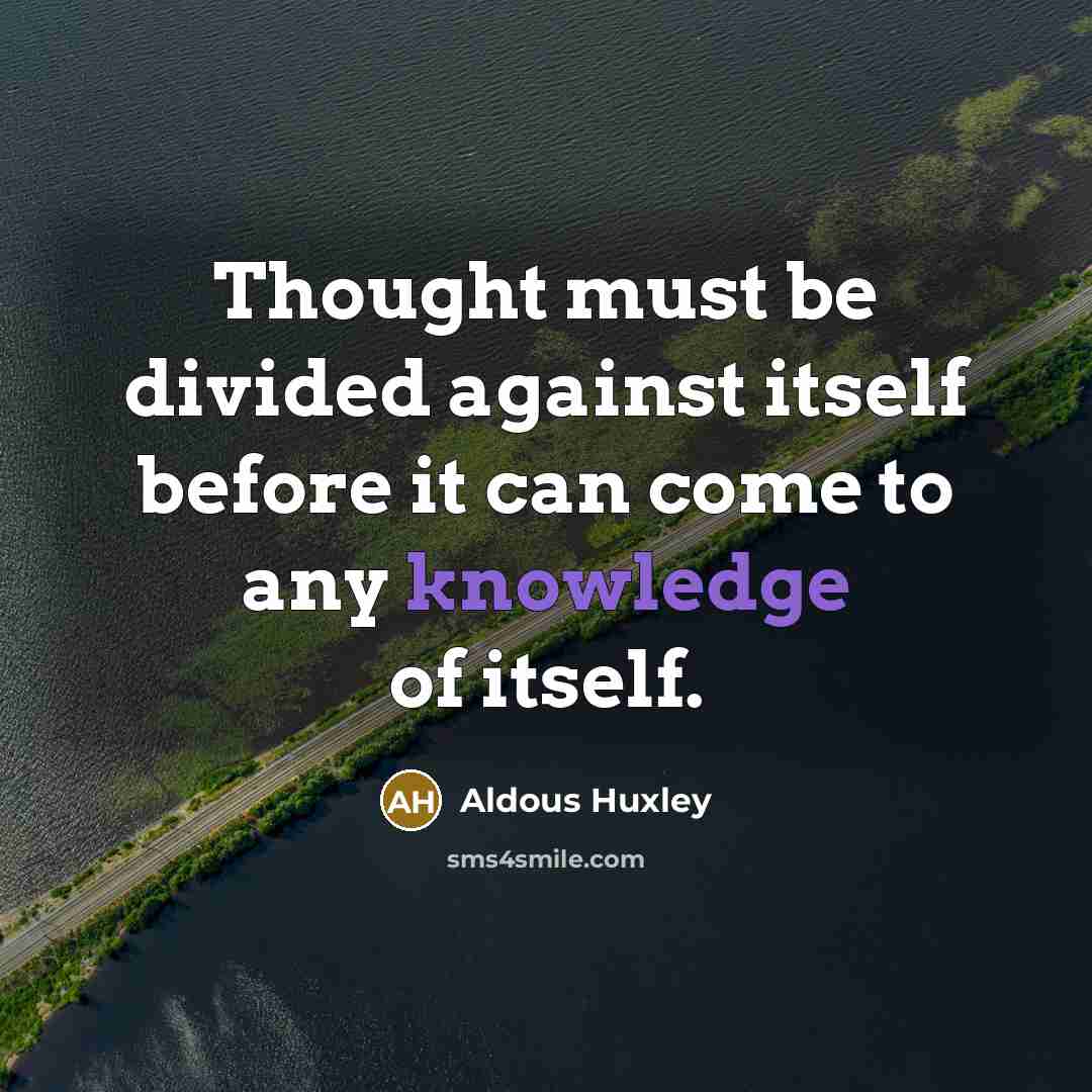 “Thought must be divided against itself before it can come to any knowledge of itself.” quote by Aldous Huxley