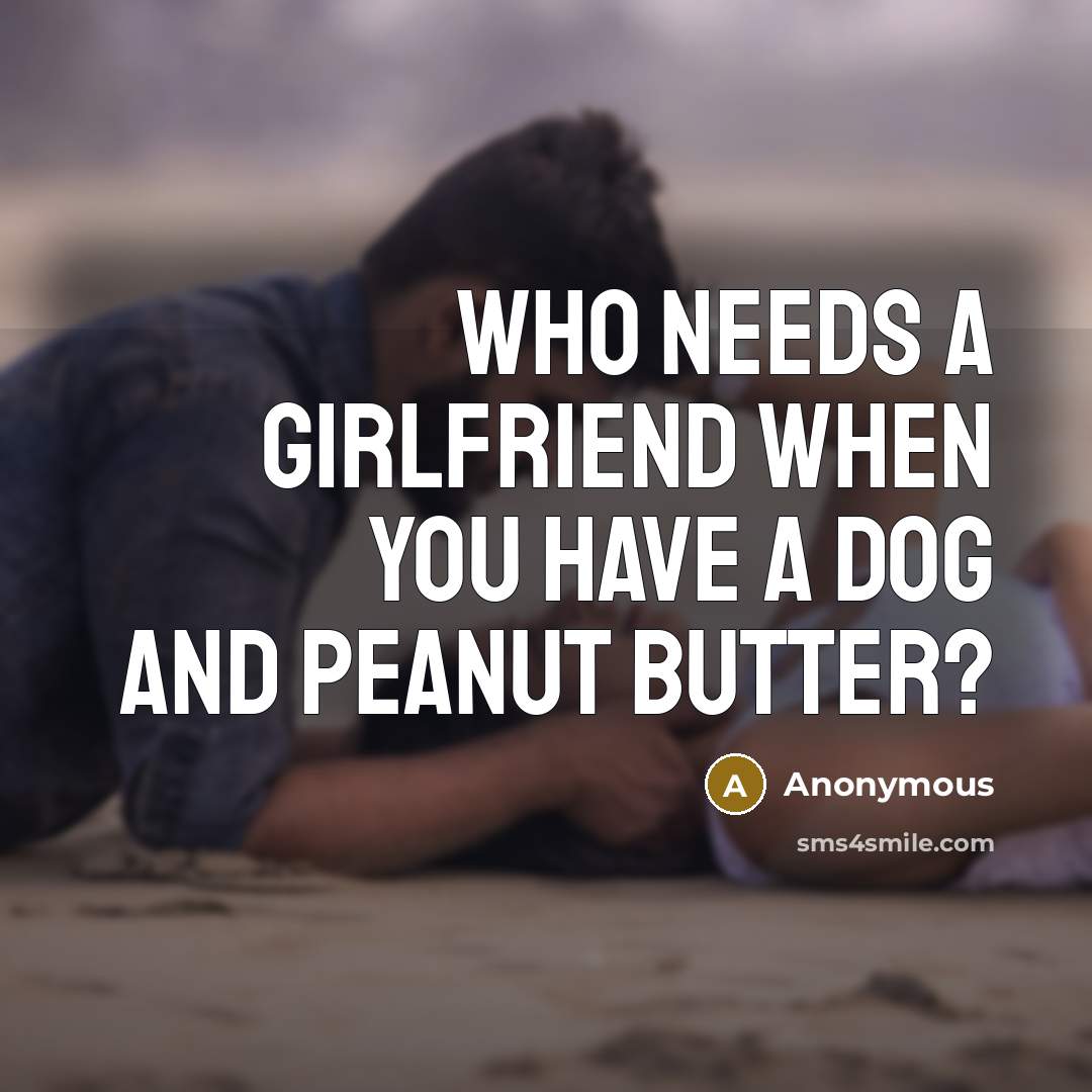 “Who needs a girlfriend when you have a dog and peanut butter?” quote by Anonymous