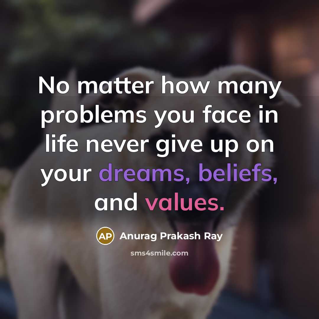 “No matter how many problems you face in life never give up on your dreams, beliefs, and values.” quote by Anurag Prakash Ray
