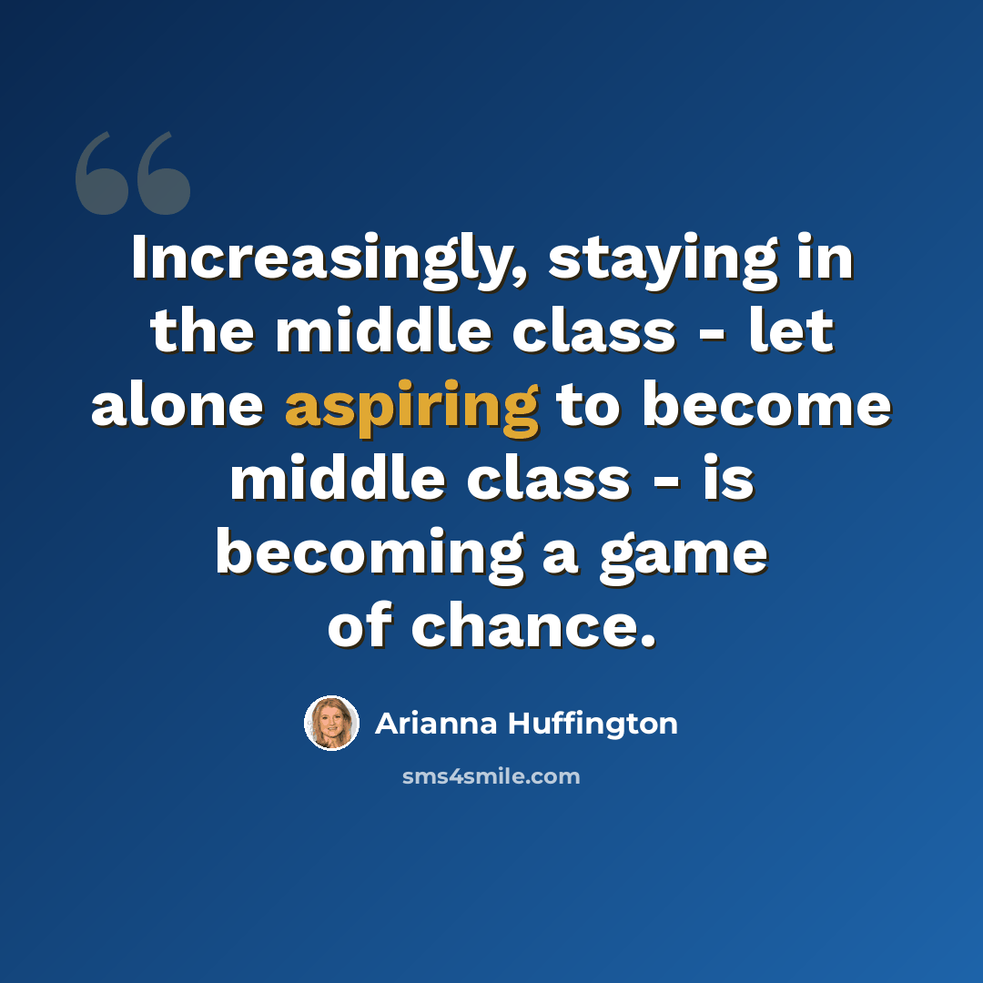 “Increasingly, staying in the middle class - let alone aspiring to become middle class - is becoming a game of chance.” quote by Arianna Huffington