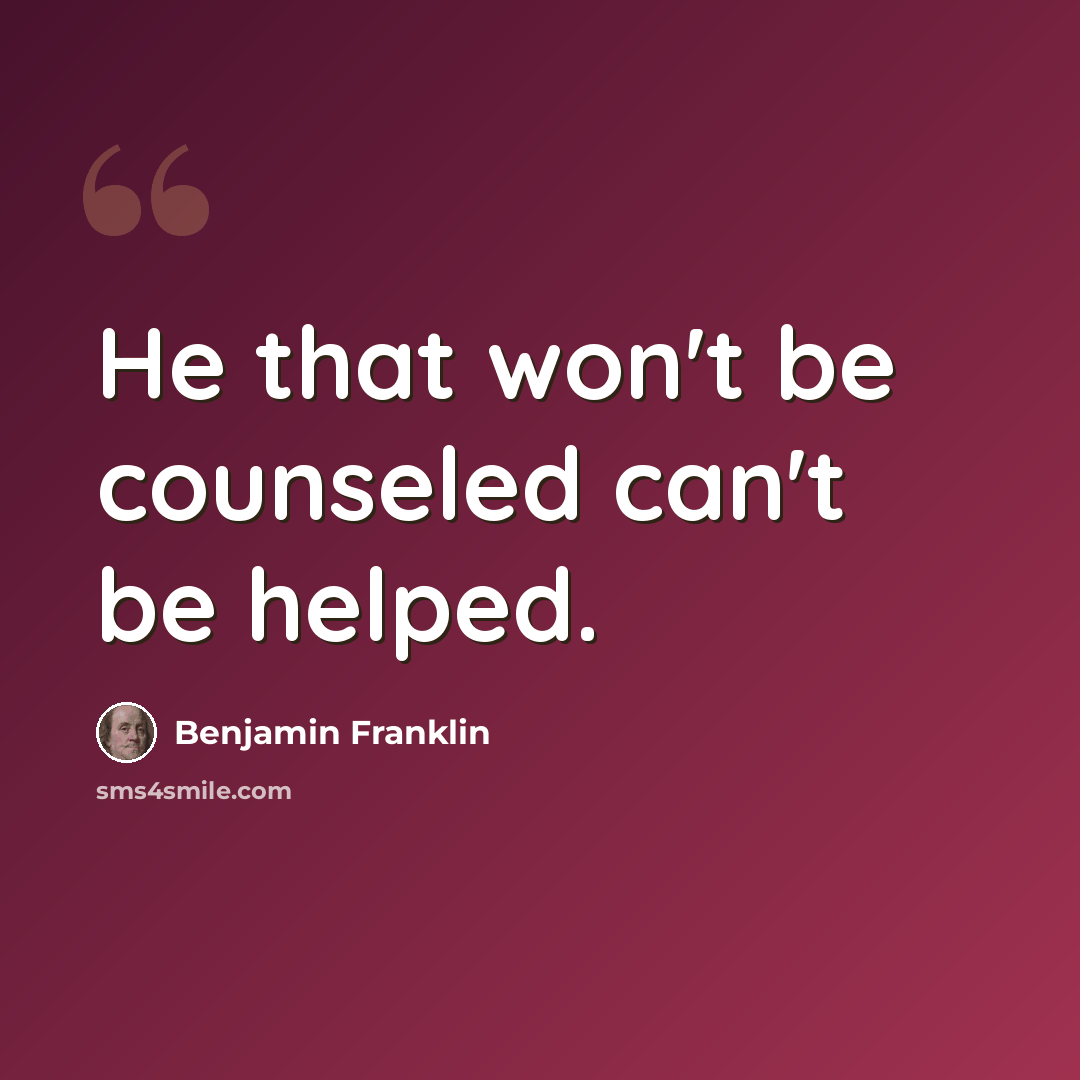 “He that won't be counseled can't be helped.” quote by Benjamin Franklin