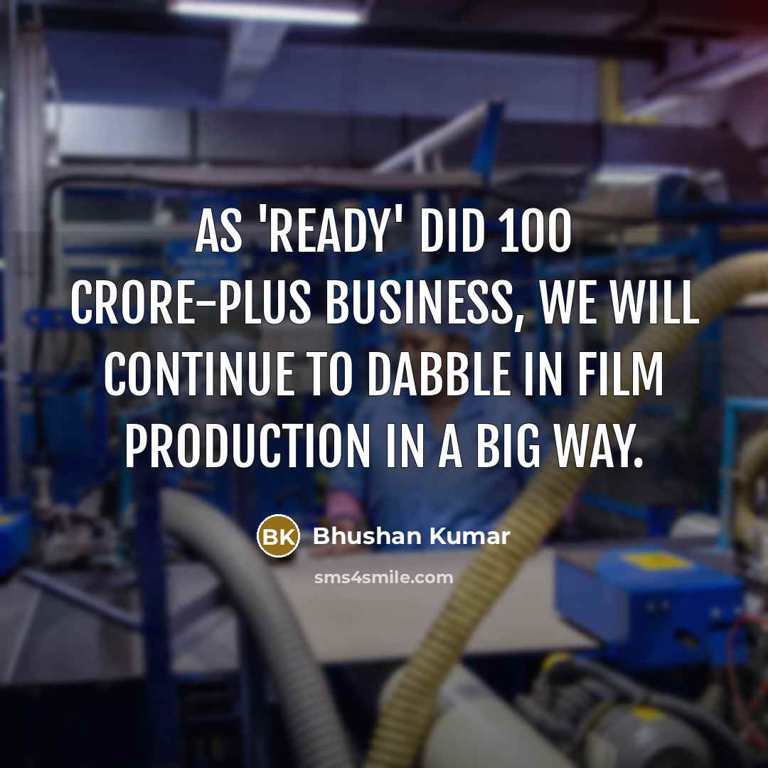 “As 'Ready' did 100 crore-plus business, we will continue to dabble in film production in a big way.” quote by Bhushan Kumar