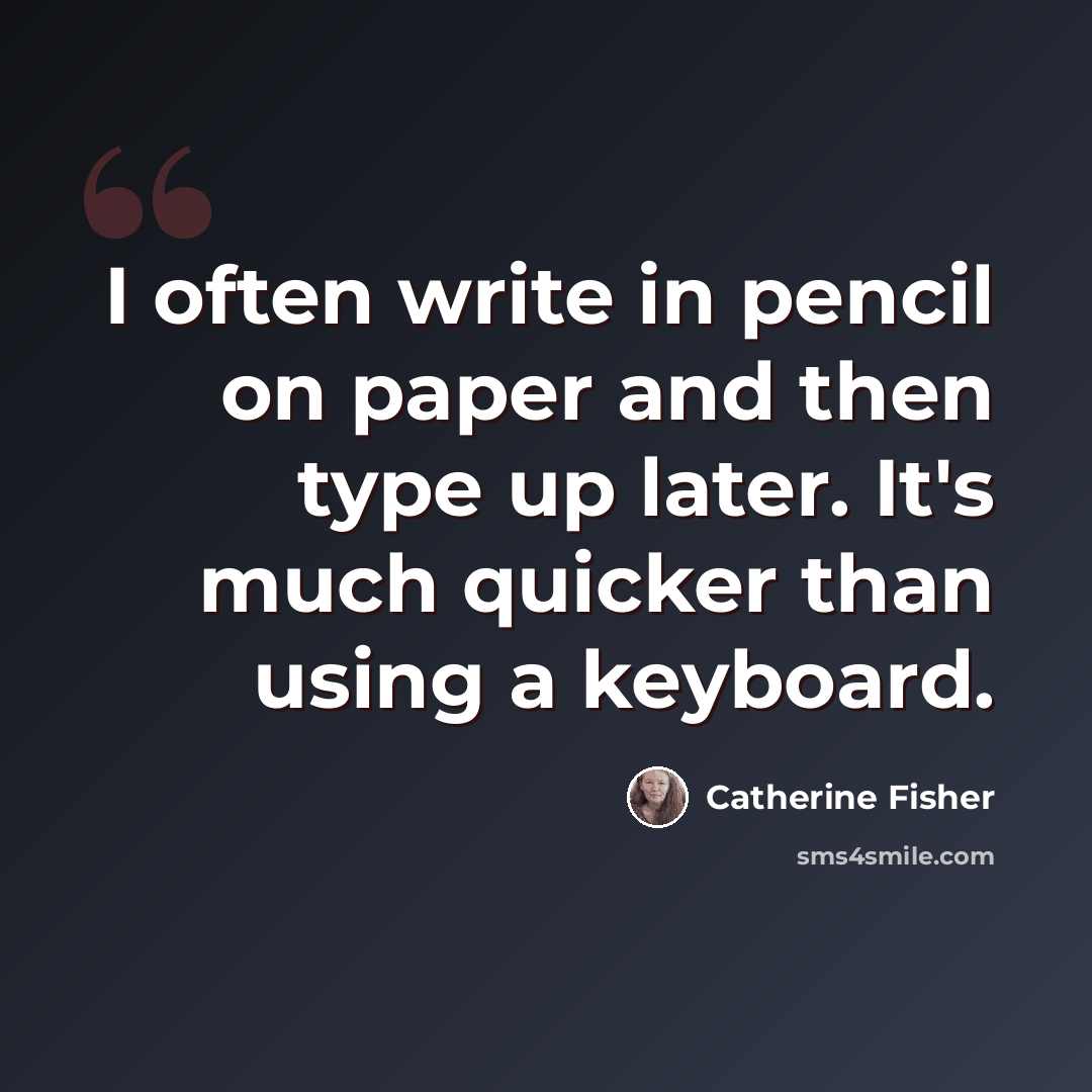 “I often write in pencil on paper and then type up later. It's much quicker than using a keyboard.” quote by Catherine Fisher