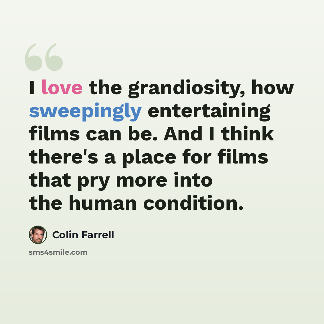 “I love the grandiosity, how sweepingly entertaining films can be. And I think there's a place for films that pry more into the human condition.” quote by Colin Farrell