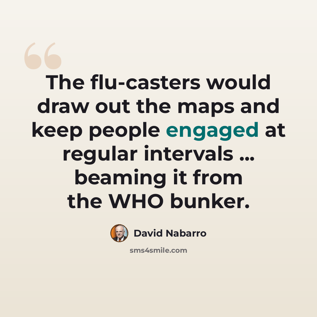 “The flu-casters would draw out the maps and keep people engaged at regular intervals ... beaming it from the WHO bunker.” quote by David Nabarro