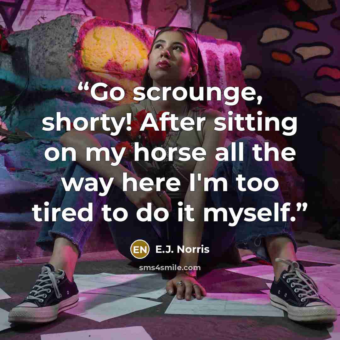 “Go scrounge, shorty! After sitting on my horse all the way here I'm too tired to do it myself.” quote by E.J. Norris