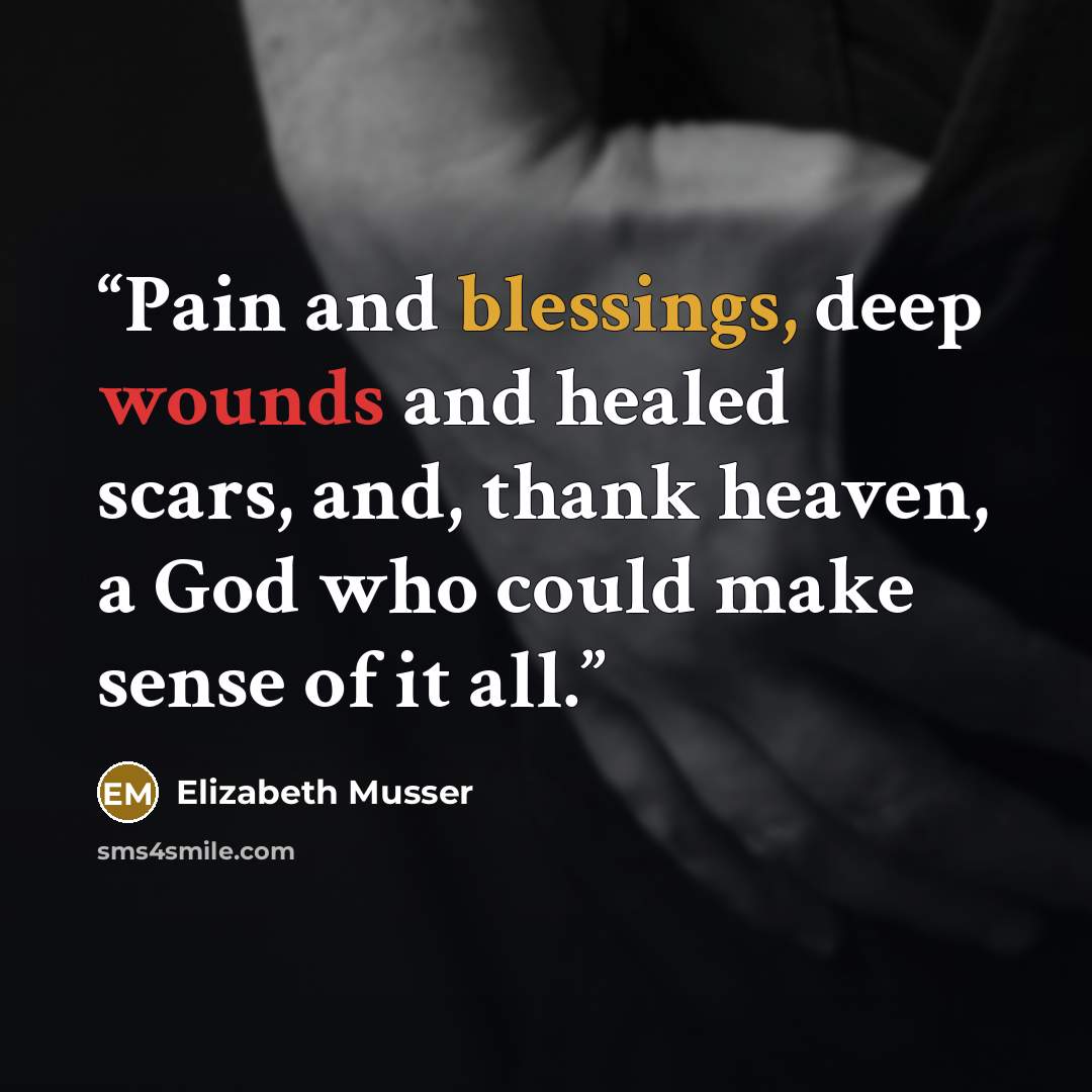 “Pain and blessings, deep wounds and healed scars, and, thank heaven, a God who could make sense of it all.” quote by Elizabeth Musser