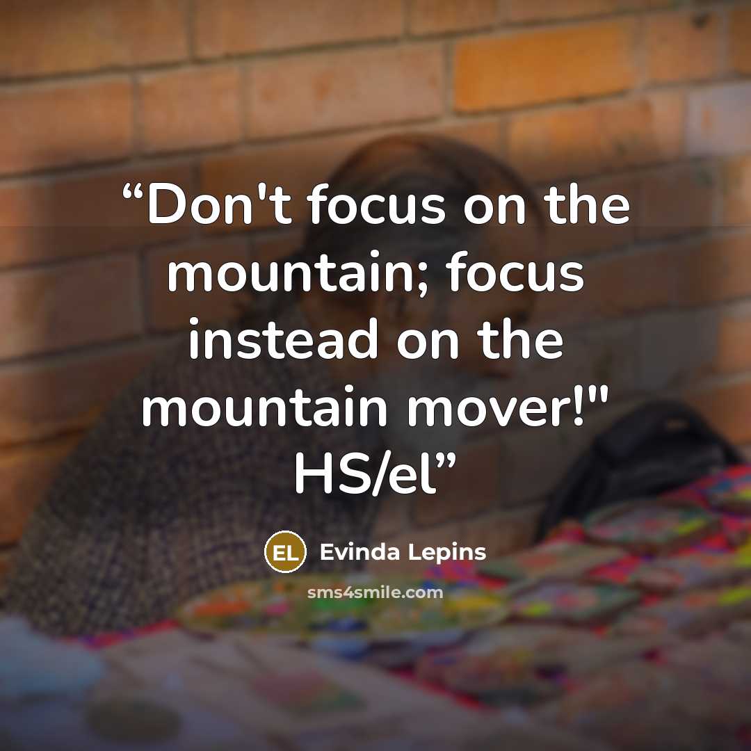 “Don't focus on the mountain; focus instead on the mountain mover!" HS/el” quote by Evinda Lepins