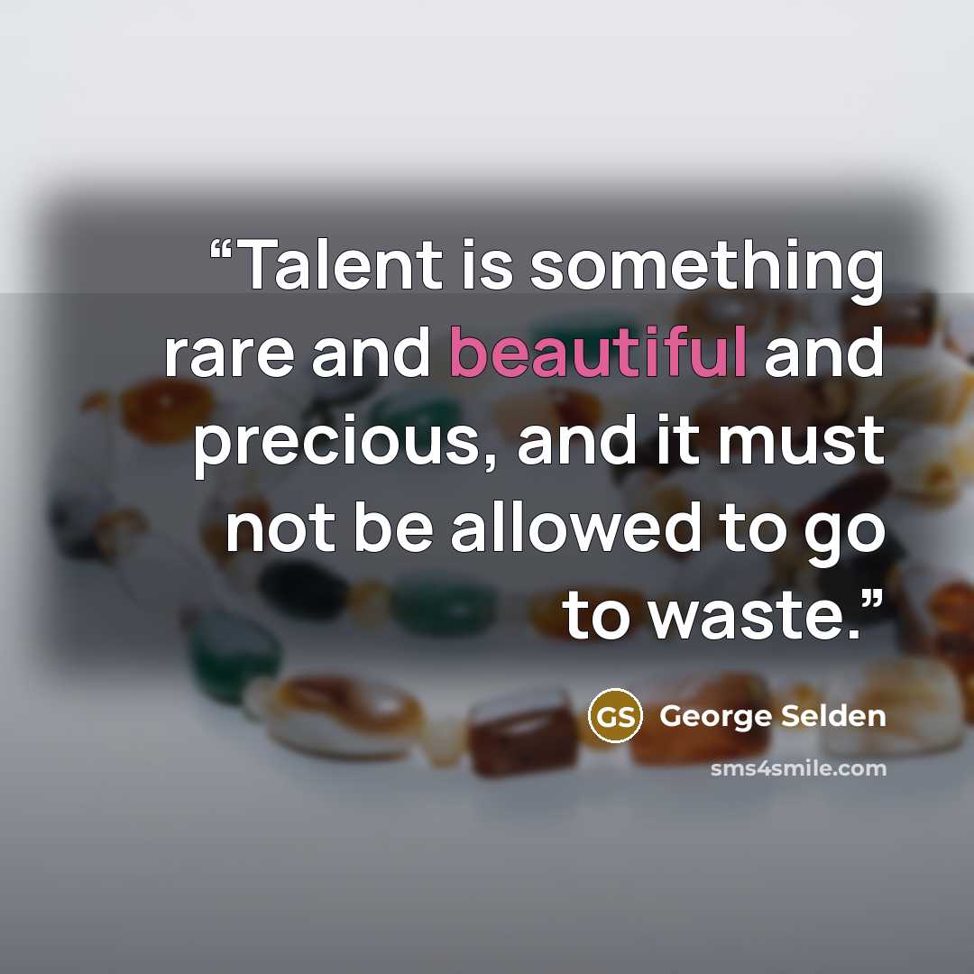“Talent is something rare and beautiful and precious, and it must not be allowed to go to waste.” quote by George Selden