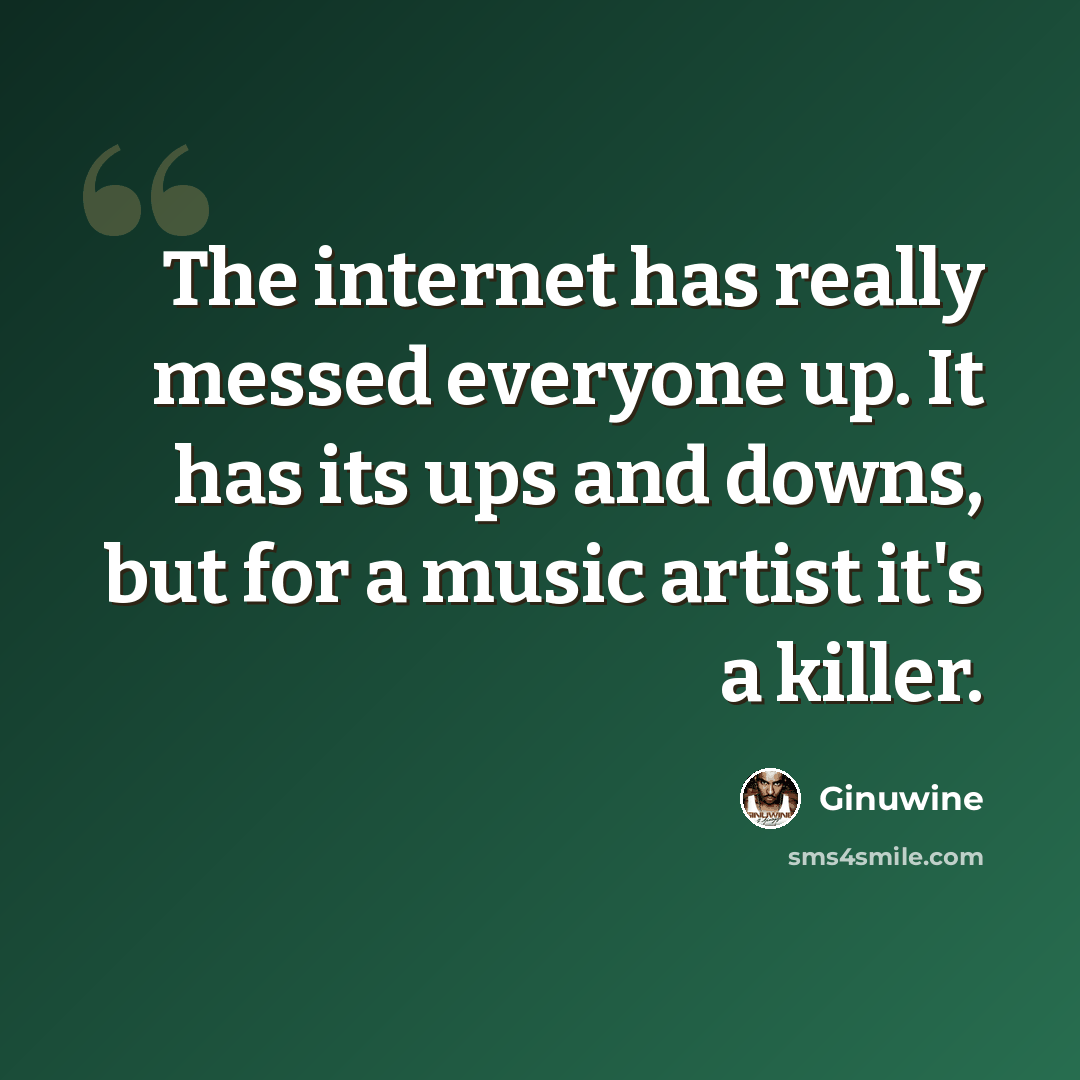 “The internet has really messed everyone up. It has its ups and downs, but for a music artist it's a killer.” quote by Ginuwine