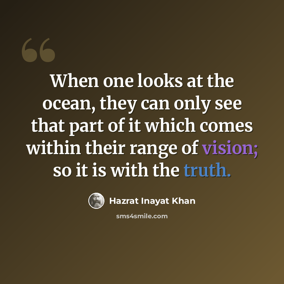 “When one looks at the ocean, they can only see that part of it which comes within their range of vision; so it is with the truth.” quote by Hazrat Inayat Khan