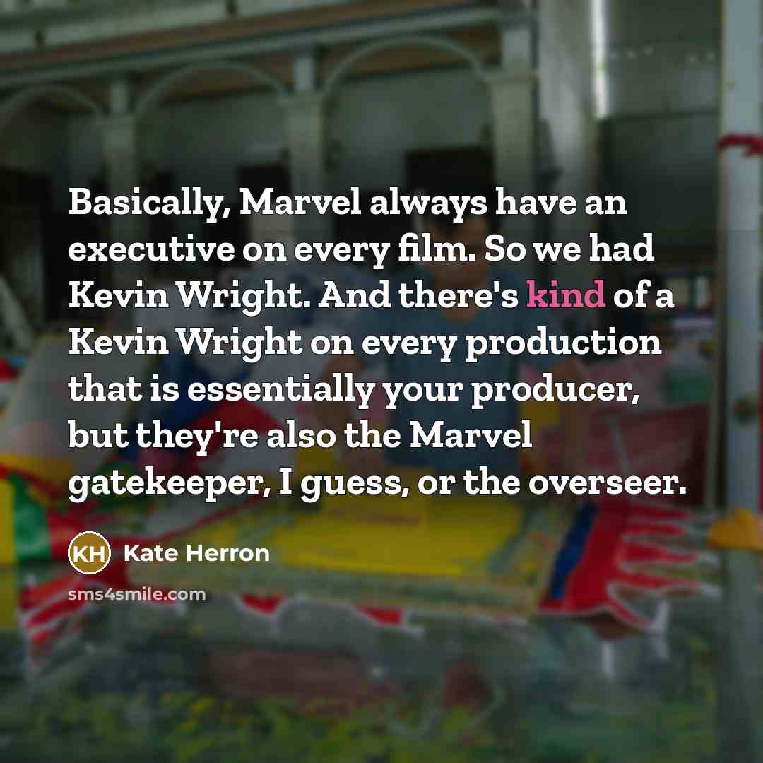“Basically, Marvel always have an executive on every film. So we had Kevin Wright. And there's kind of a Kevin Wright on every production that is essentially your producer, but they're also the Marvel gatekeeper, I guess, or the overseer.” quote by Kate Herron