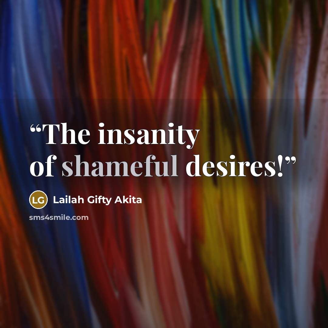 “The insanity of shameful desires!” quote by Lailah Gifty Akita