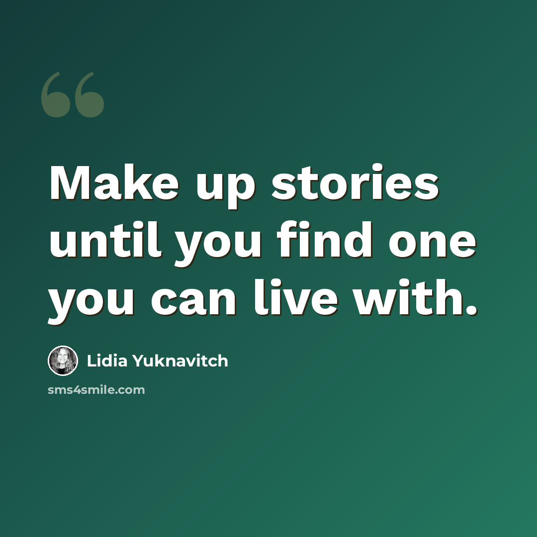 “Make up stories until you find one you can live with.” quote by Lidia Yuknavitch