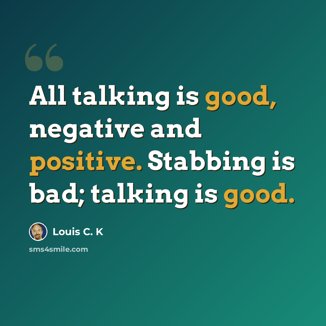 “All talking is good, negative and positive. Stabbing is bad; talking is good.” quote by Louis C. K