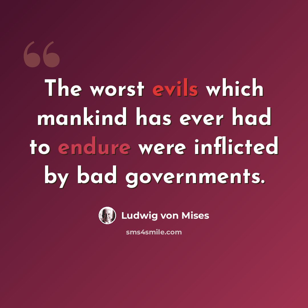 “The worst evils which mankind has ever had to endure were inflicted by bad governments.” quote by Ludwig von Mises