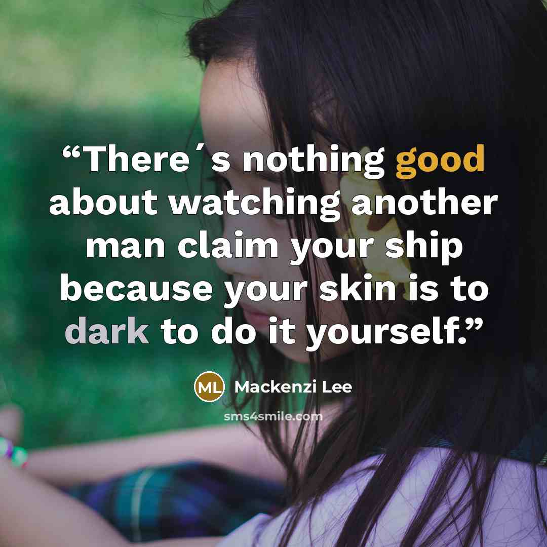 “There´s nothing good about watching another man claim your ship because your skin is to dark to do it yourself.” quote by Mackenzi Lee