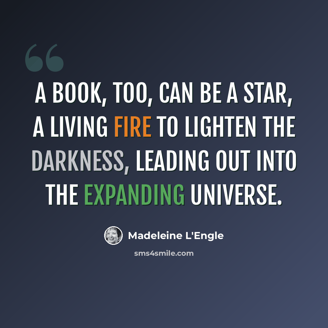 “A book, too, can be a star, a living fire to lighten the darkness, leading out into the expanding universe.” quote by Madeleine L'Engle