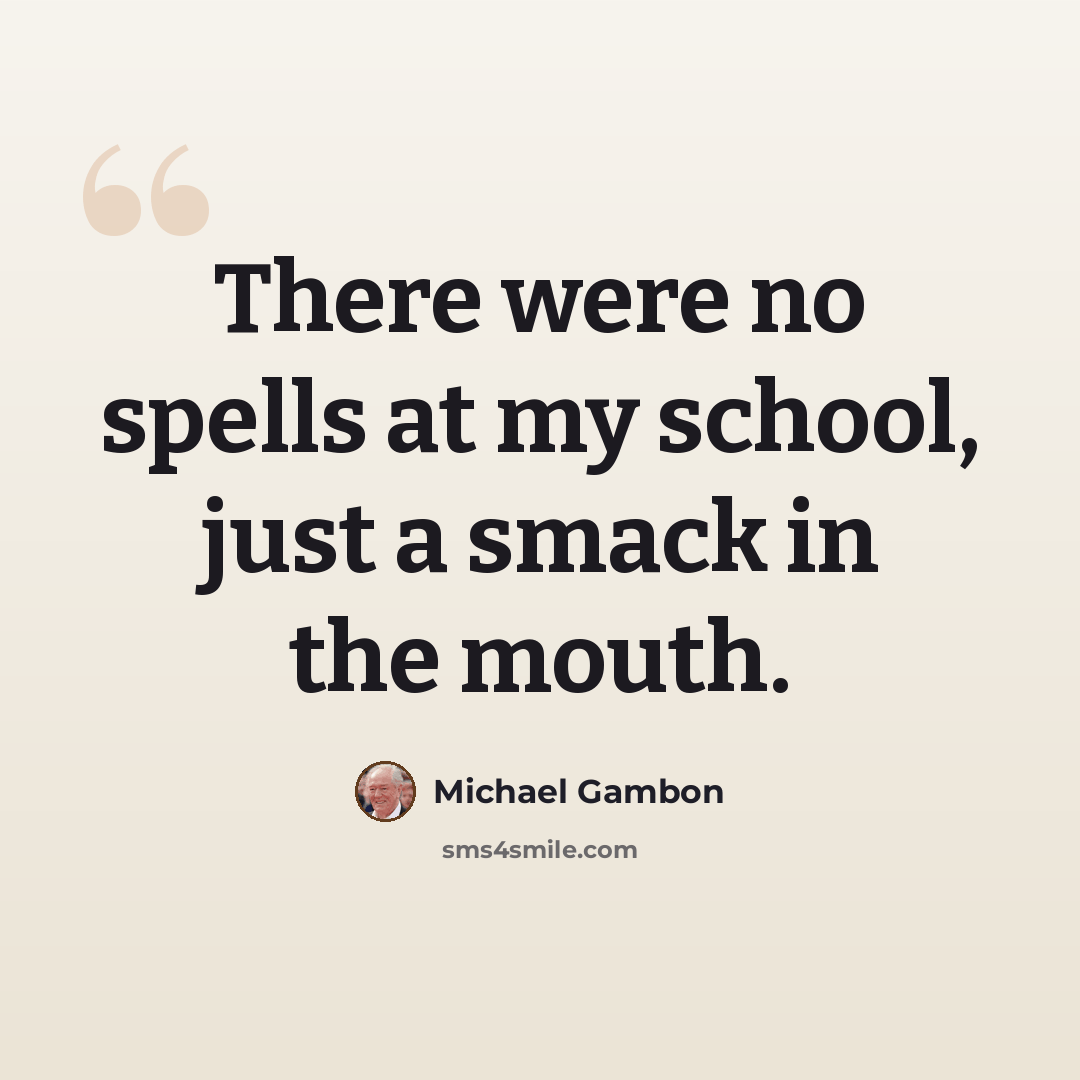 “There were no spells at my school, just a smack in the mouth.” quote by Michael Gambon