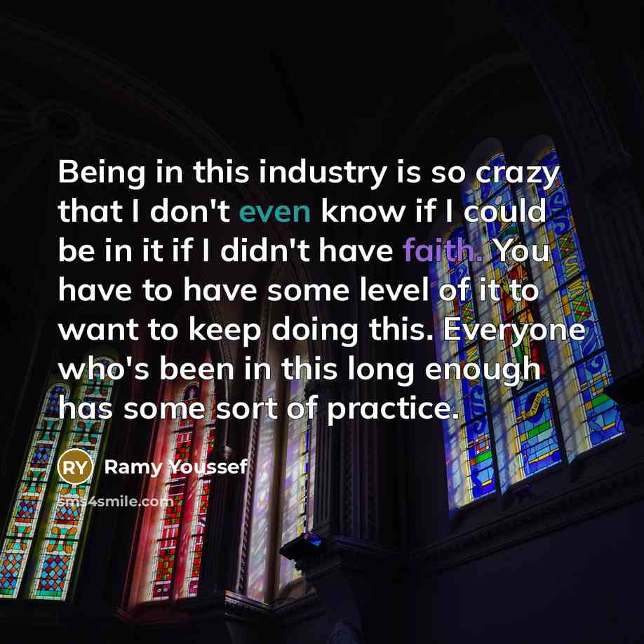 “Being in this industry is so crazy that I don't even know if I could be in it if I didn't have faith. You have to have some level of it to want to keep doing this. Everyone who's been in this long enough has some sort of practice.” quote by Ramy Youssef