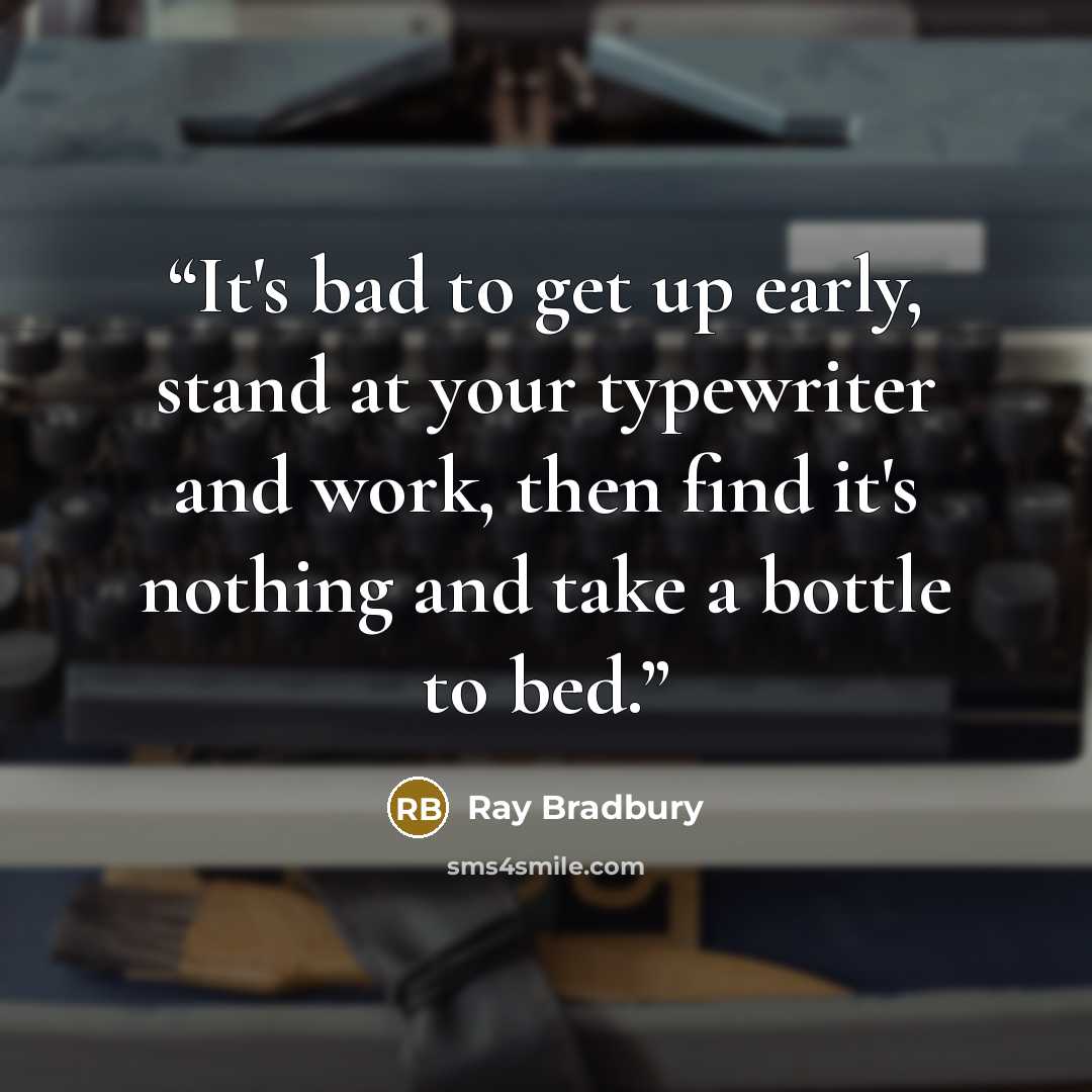 “It's bad to get up early, stand at your typewriter and work, then find it's nothing and take a bottle to bed.” quote by Ray Bradbury