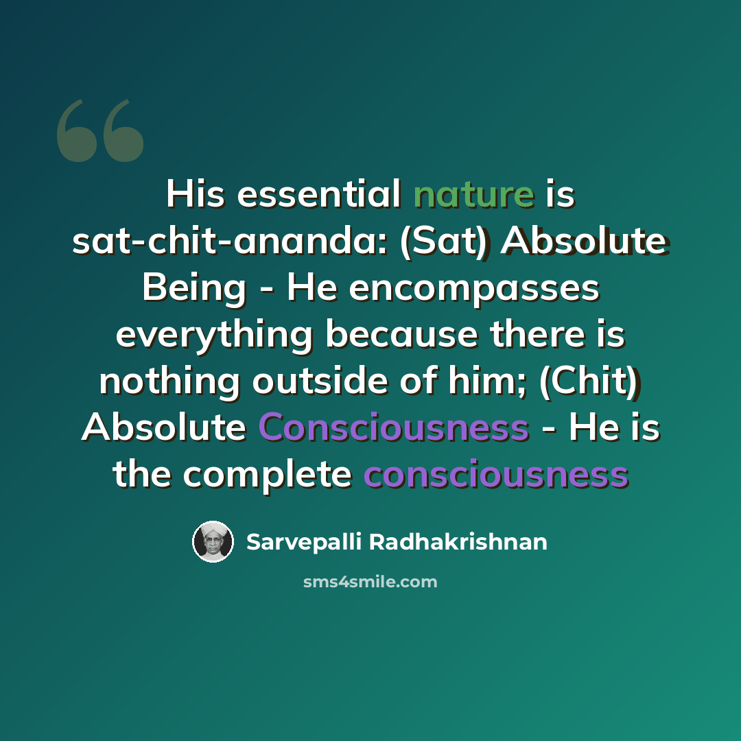 “His essential nature is sat-chit-ananda: (Sat) Absolute Being - He encompasses everything because there is nothing outside of him; (Chit) Absolute Consciousness - He is the complete consciousness” quote by Sarvepalli Radhakrishnan