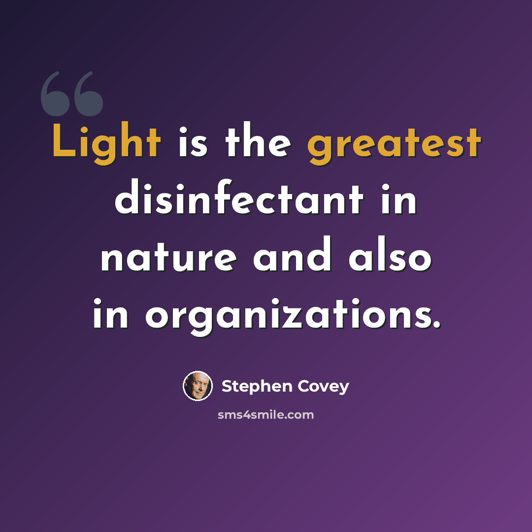 “Light is the greatest disinfectant in nature and also in organizations.” quote by Stephen Covey
