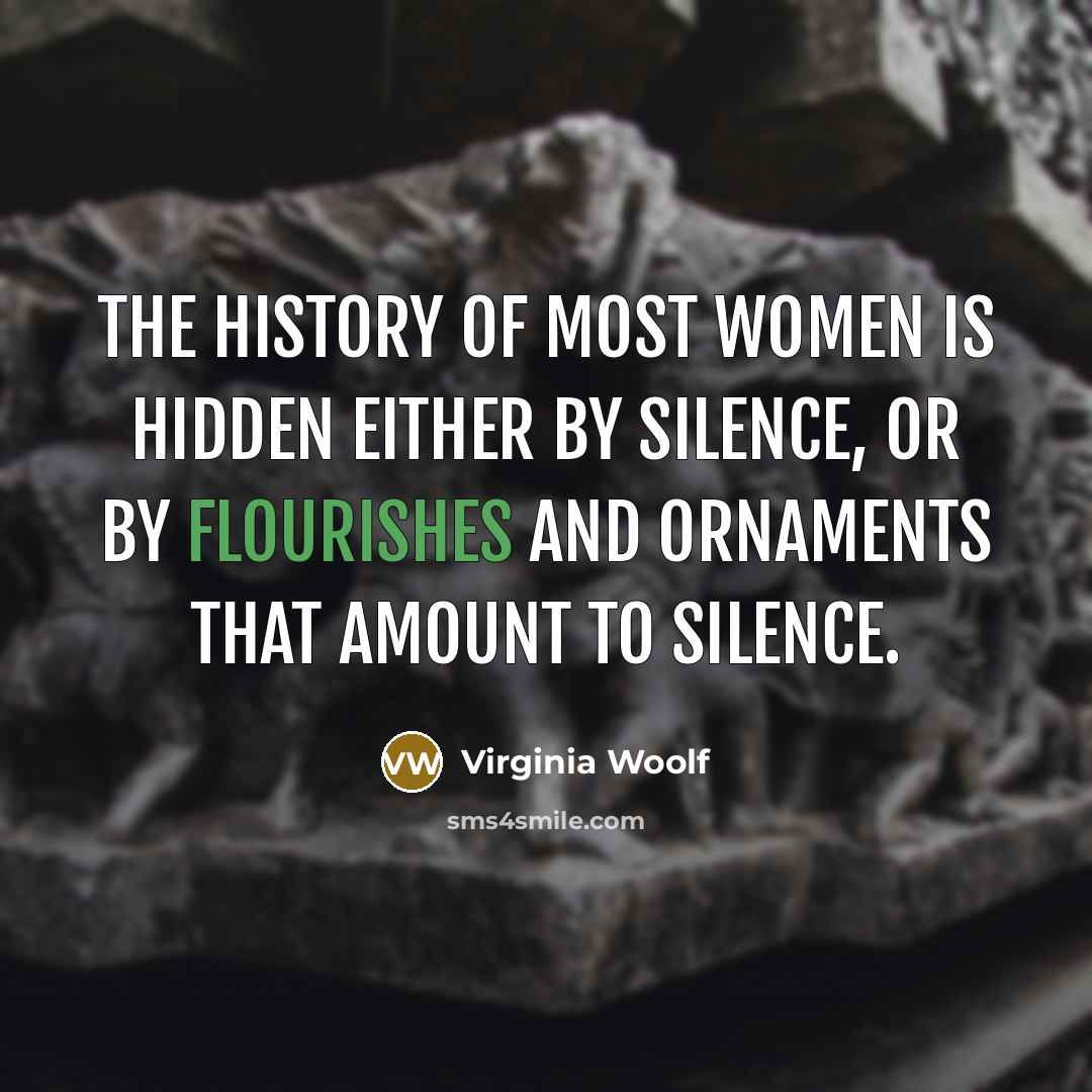 “The history of most women is hidden either by silence, or by flourishes and ornaments that amount to silence.” quote by Virginia Woolf