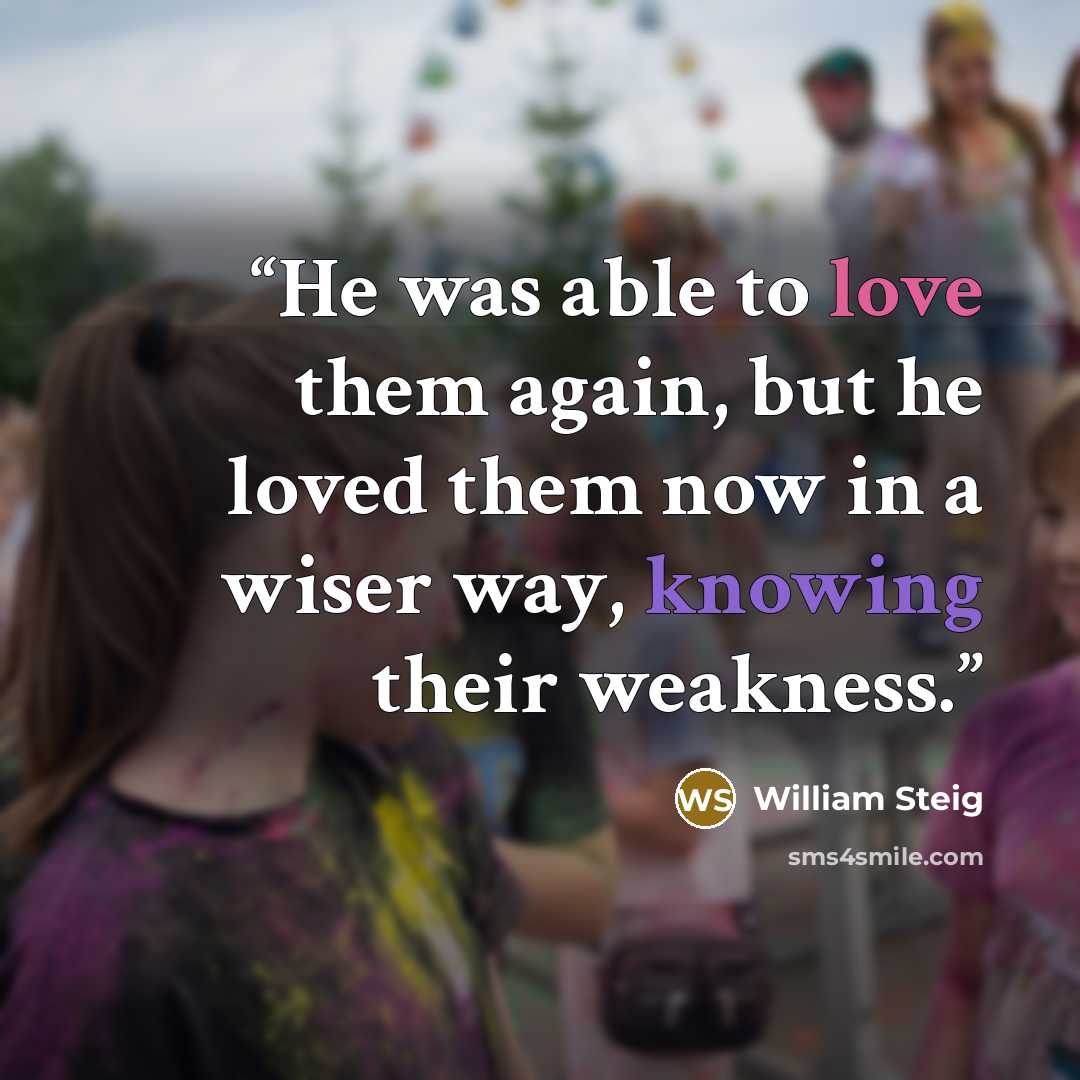 “He was able to love them again, but he loved them now in a wiser way, knowing their weakness.” quote by William Steig
