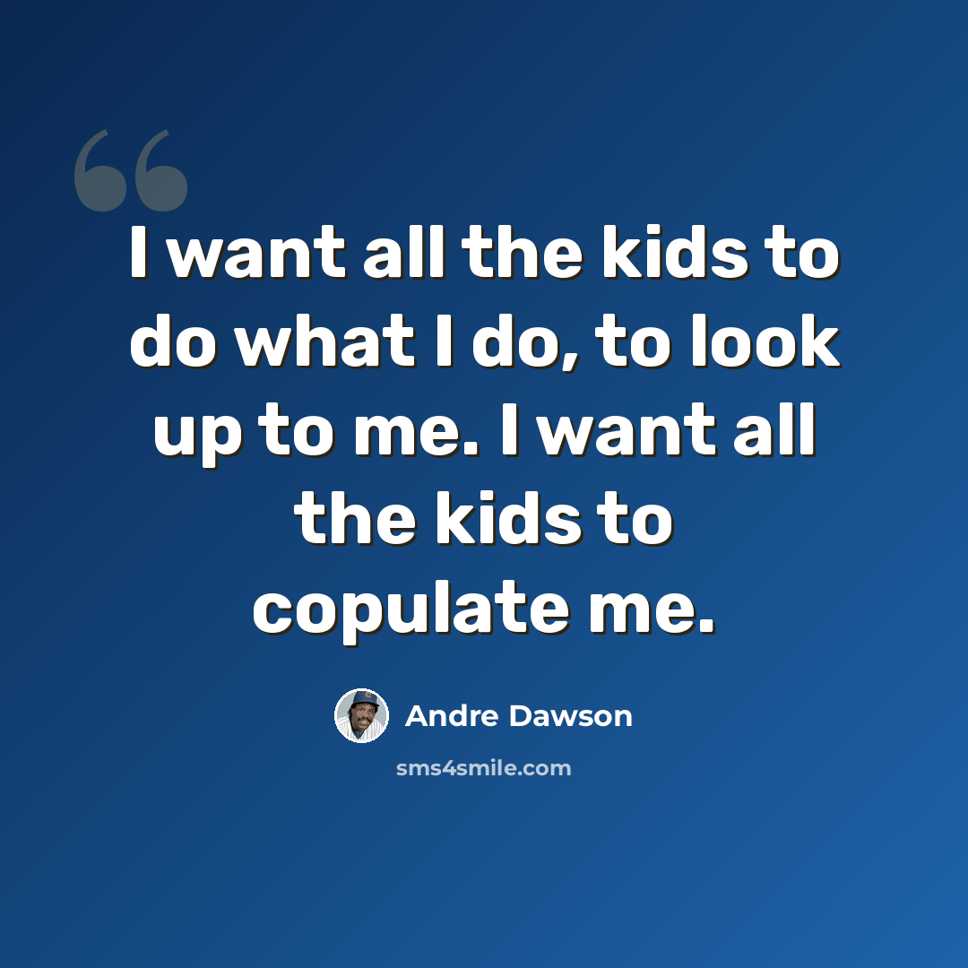 “I want all the kids to do what I do, to look up to me. I want all the kids to copulate me.” quote by Andre Dawson