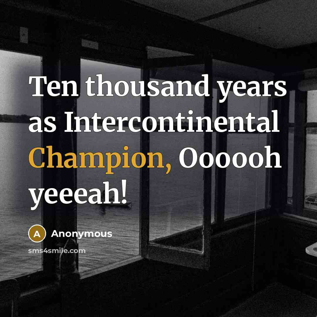 “Ten thousand years as Intercontinental Champion, Oooooh yeeeah!” quote by Anonymous