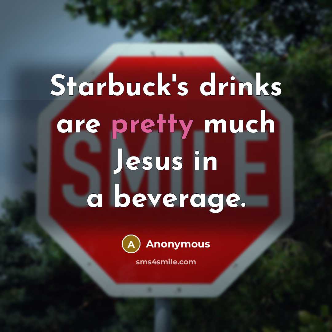 “Starbuck's drinks are pretty much Jesus in a beverage.” quote by Anonymous