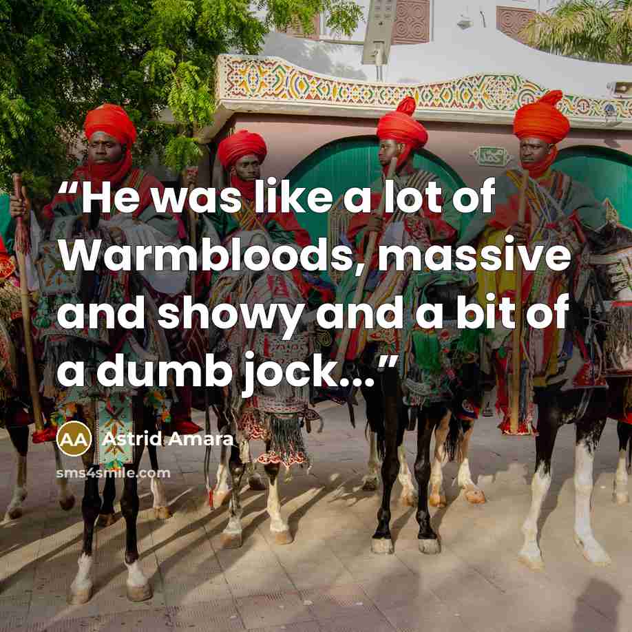 “He was like a lot of Warmbloods, massive and showy and a bit of a dumb jock...” quote by Astrid Amara