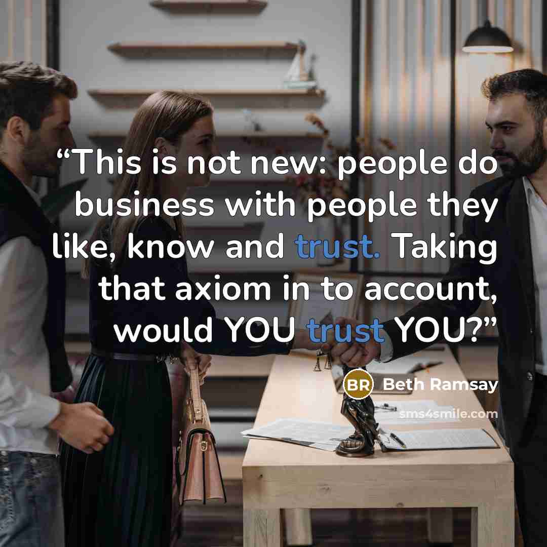 “This is not new: people do business with people they like, know and trust. Taking that axiom in to account, would YOU trust YOU?” quote by Beth Ramsay
