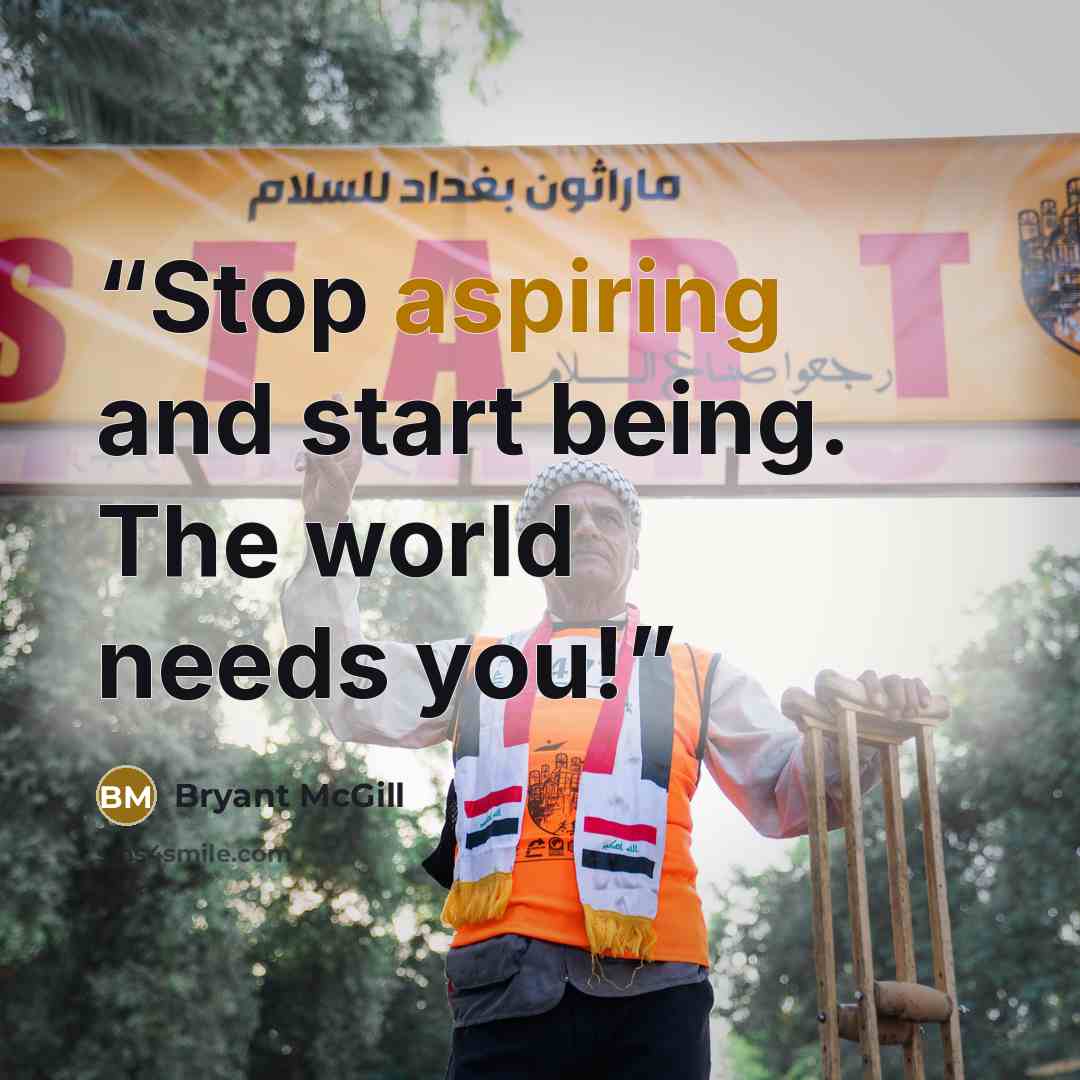 “Stop aspiring and start being. The world needs you!” quote by Bryant McGill