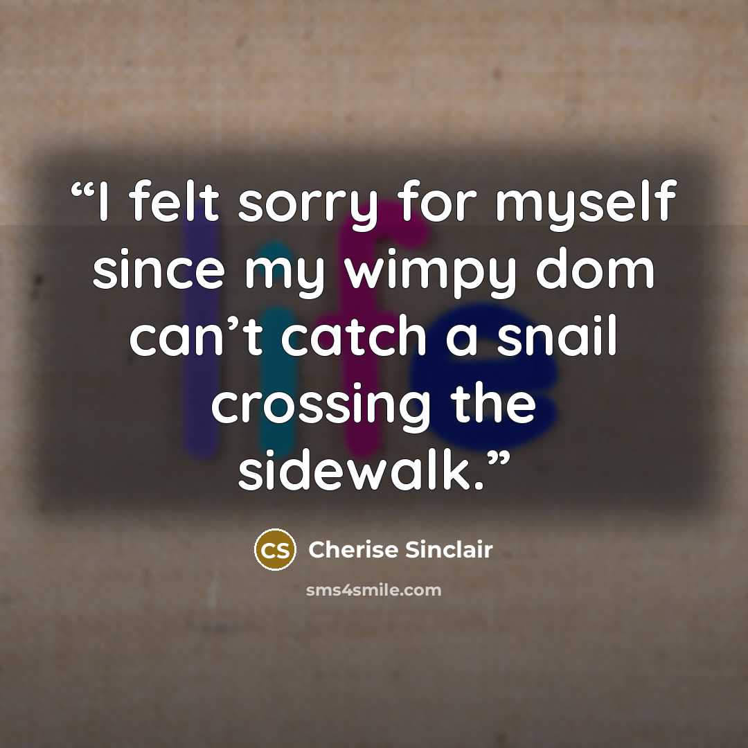 “I felt sorry for myself since my wimpy dom can’t catch a snail crossing the sidewalk.” quote by Cherise Sinclair