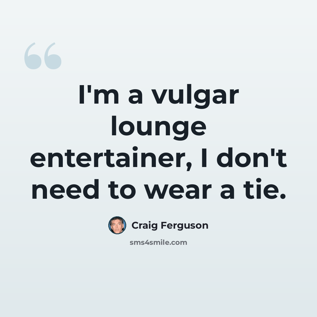 “I'm a vulgar lounge entertainer, I don't need to wear a tie.” quote by Craig Ferguson