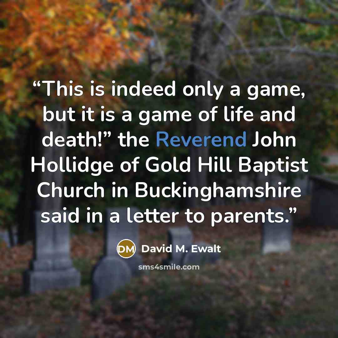 “This is indeed only a game, but it is a game of life and death!” the Reverend John Hollidge of Gold Hill Baptist Church in Buckinghamshire said in a letter to parents.” quote by David M. Ewalt