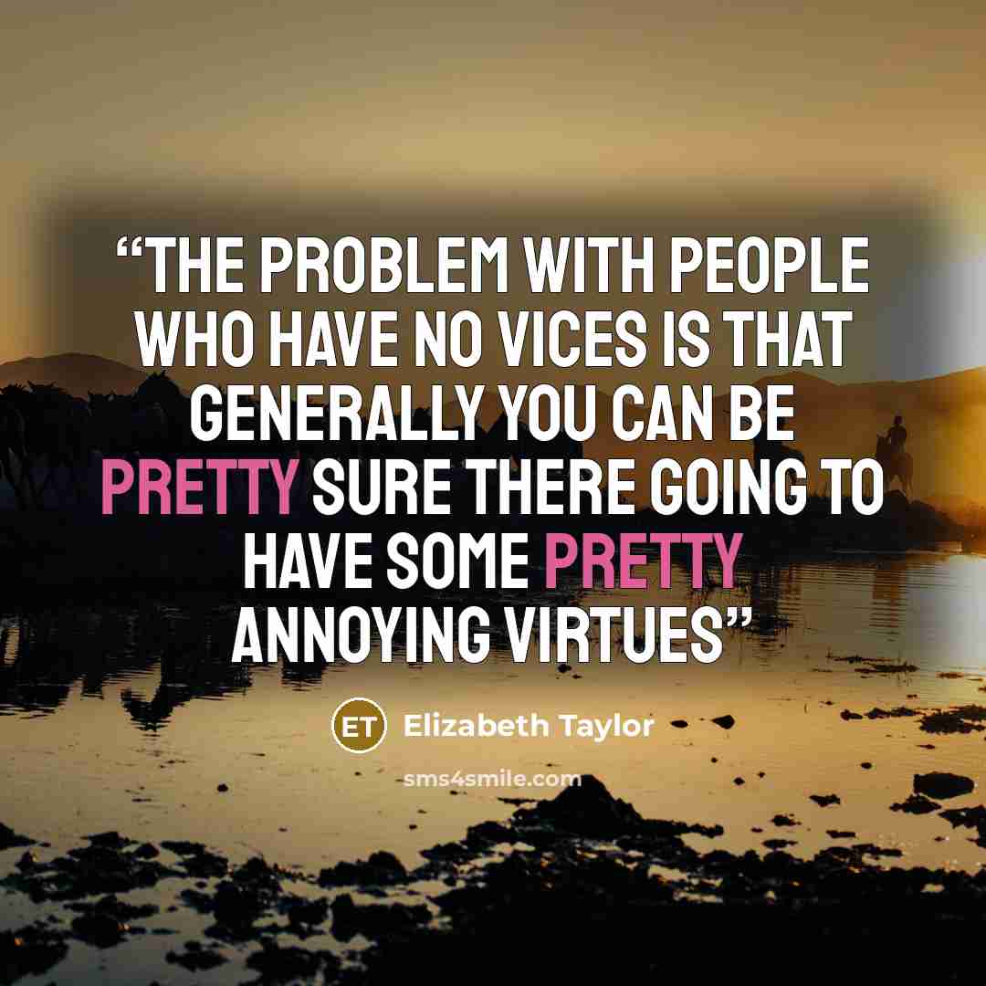 “the problem with people who have no vices is that generally you can be pretty sure there going to have some pretty annoying virtues” quote by Elizabeth Taylor