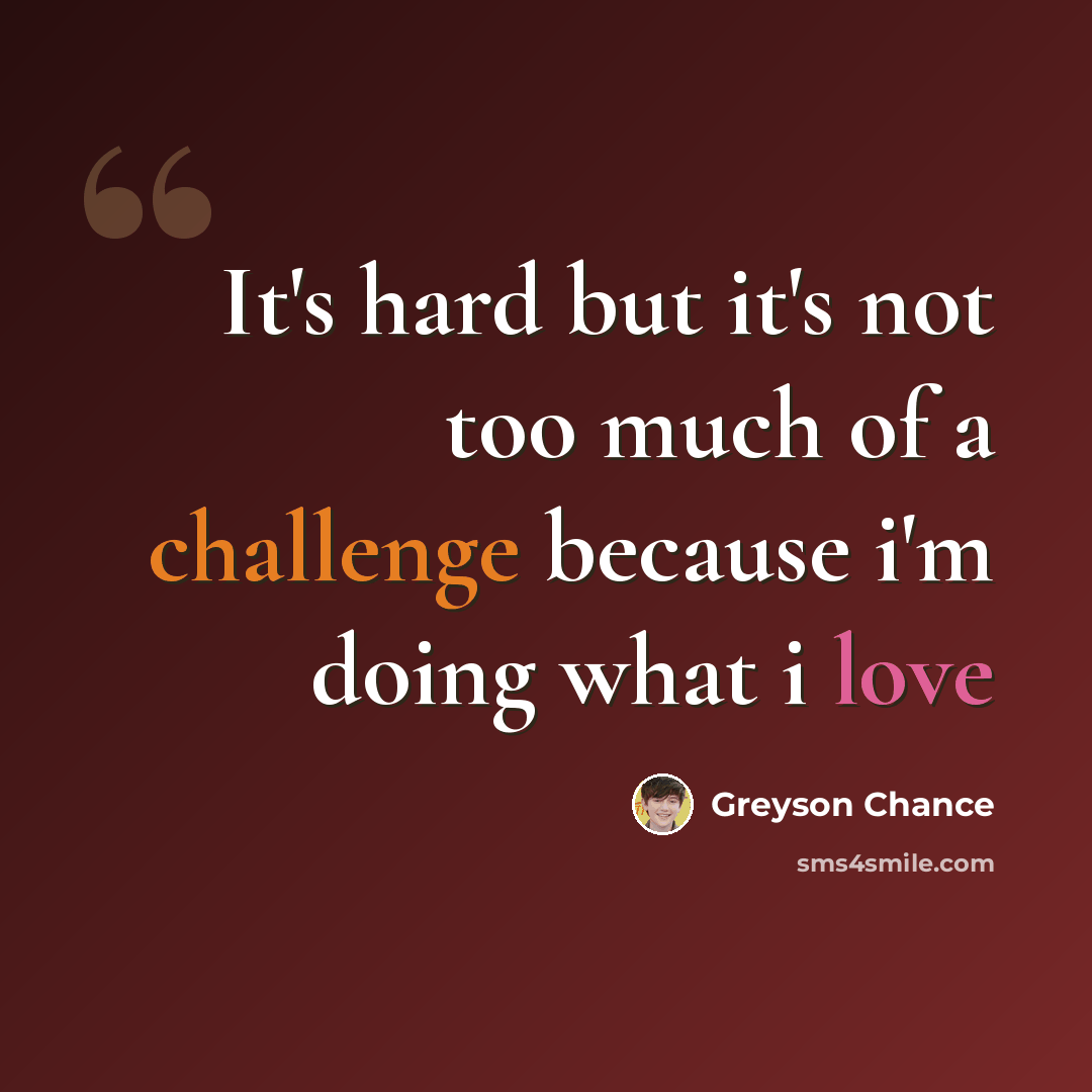 “It's hard but it's not too much of a challenge because i'm doing what i love” quote by Greyson Chance