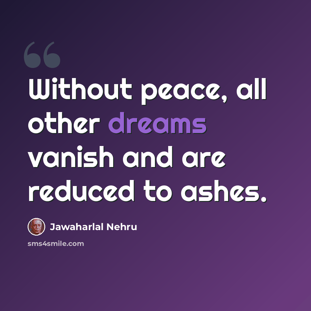 “Without peace, all other dreams vanish and are reduced to ashes.” quote by Jawaharlal Nehru