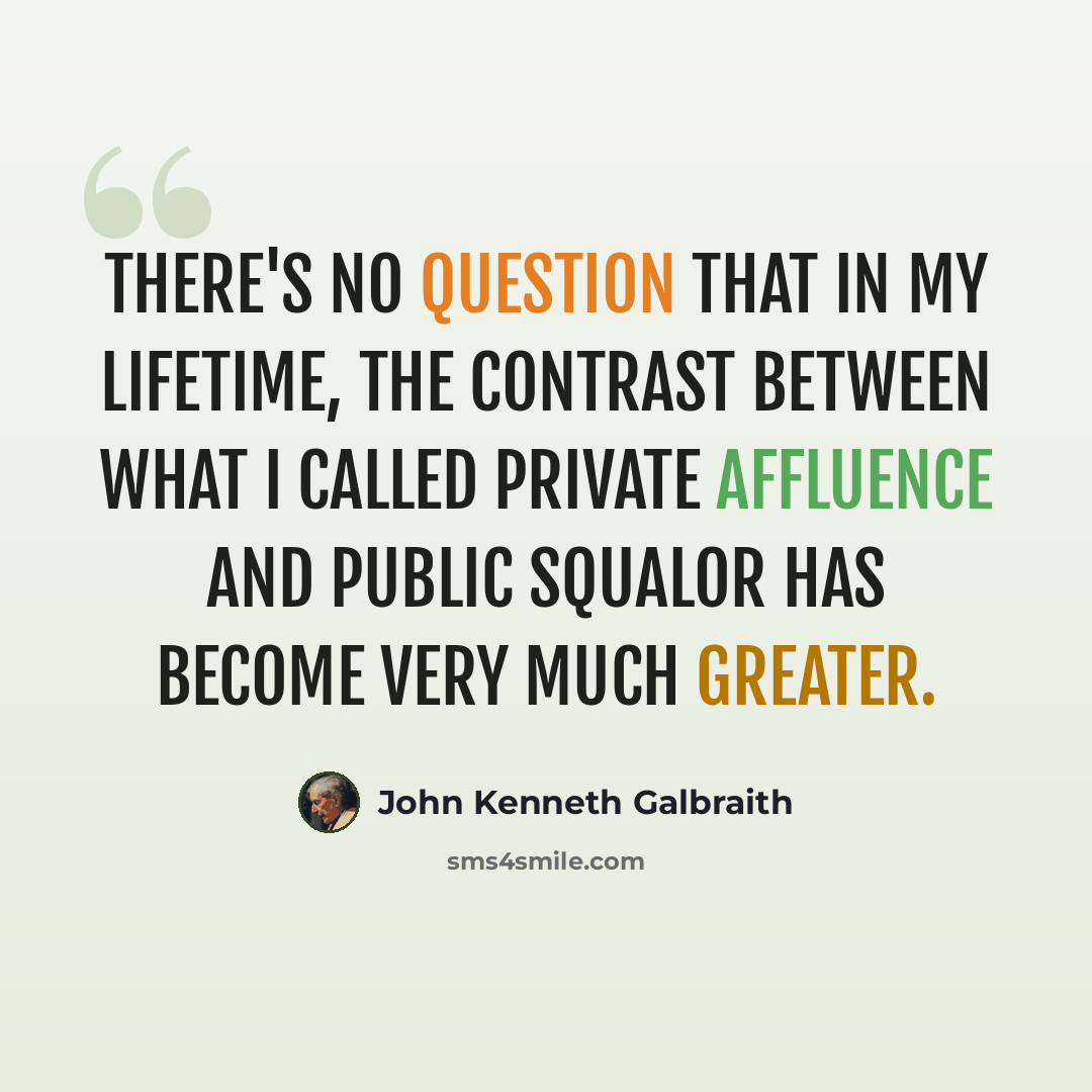 “There's no question that in my lifetime, the contrast between what I called private affluence and public squalor has become very much greater.” quote by John Kenneth Galbraith