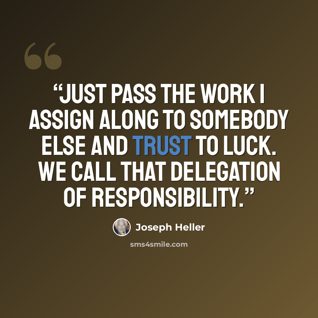 “Just pass the work I assign along to somebody else and trust to luck. We call that delegation of responsibility.” quote by Joseph Heller