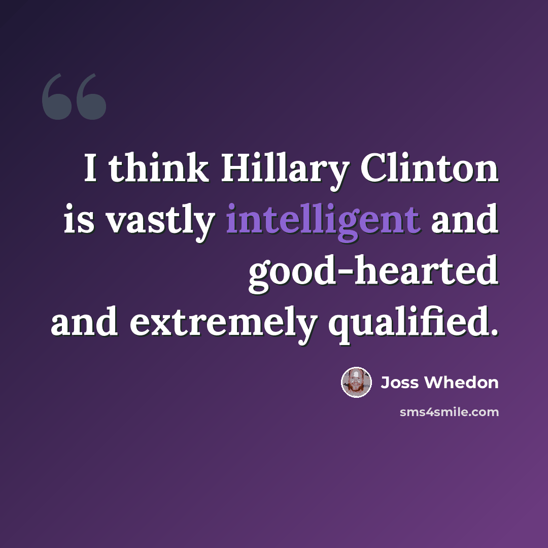 “I think Hillary Clinton is vastly intelligent and good-hearted and extremely qualified.” quote by Joss Whedon