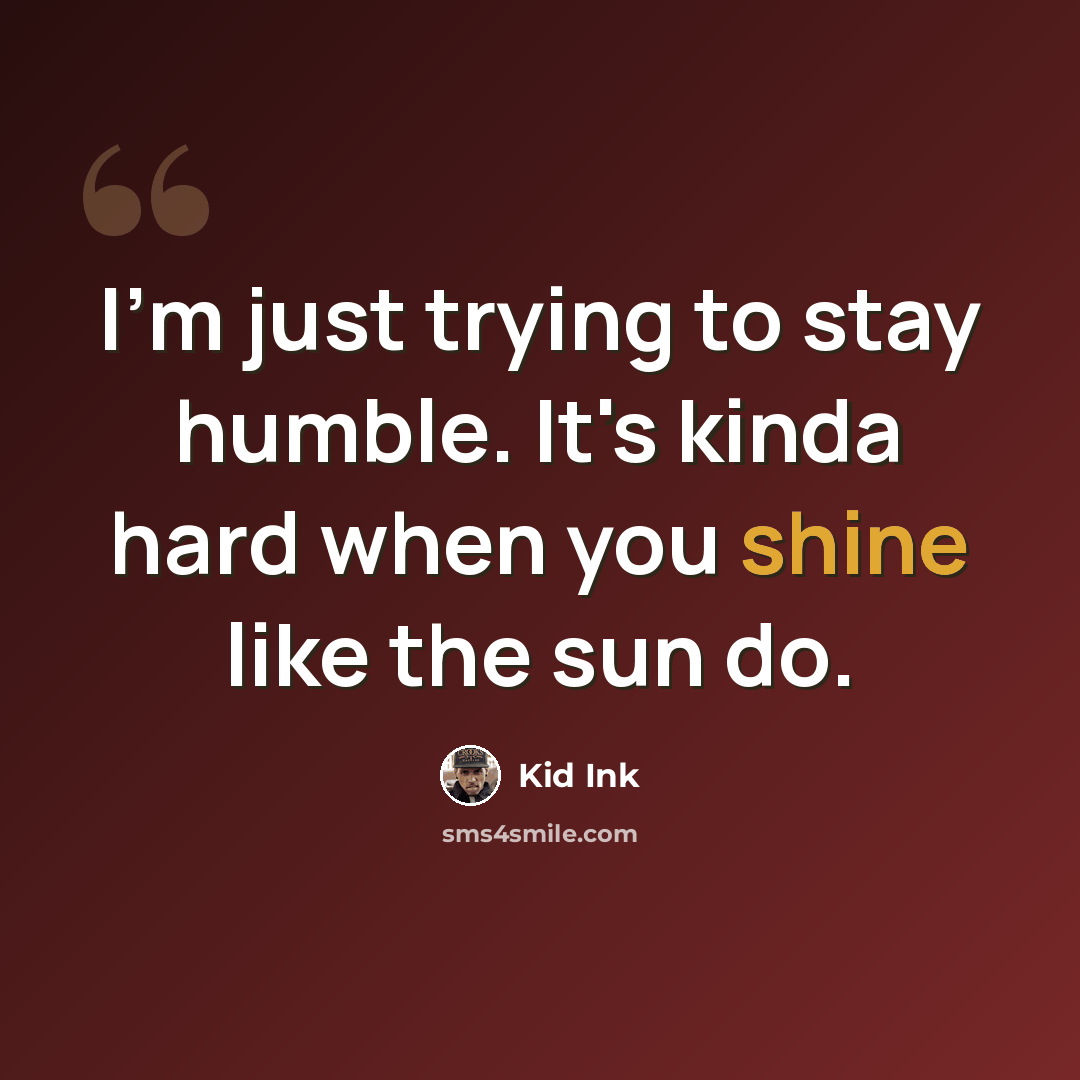 “I'm just trying to stay humble. It's kinda hard when you shine like the sun do.” quote by Kid Ink