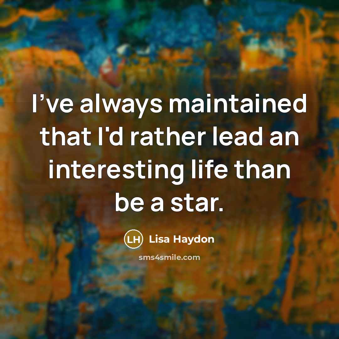 “I've always maintained that I'd rather lead an interesting life than be a star.” quote by Lisa Haydon