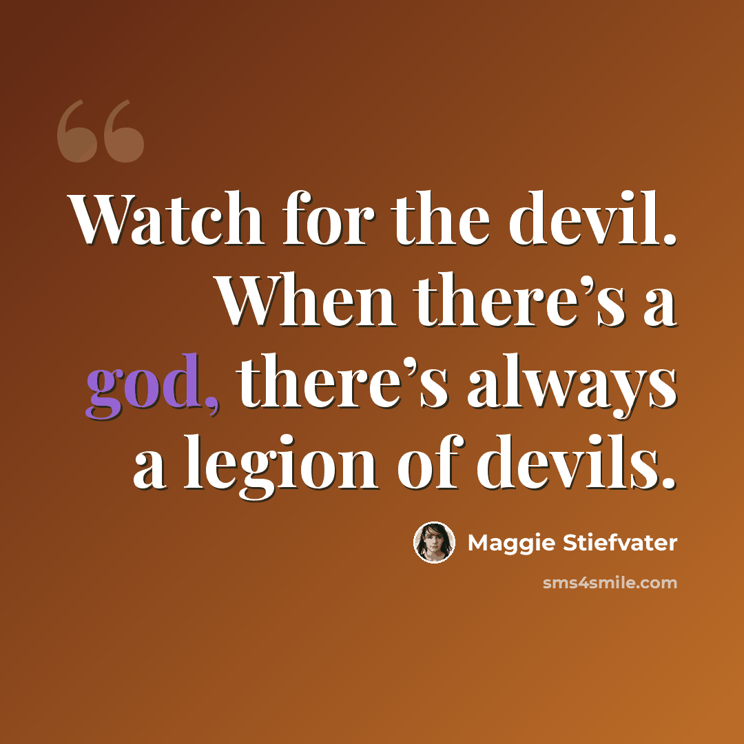 “Watch for the devil. When there’s a god, there’s always a legion of devils.” quote by Maggie Stiefvater