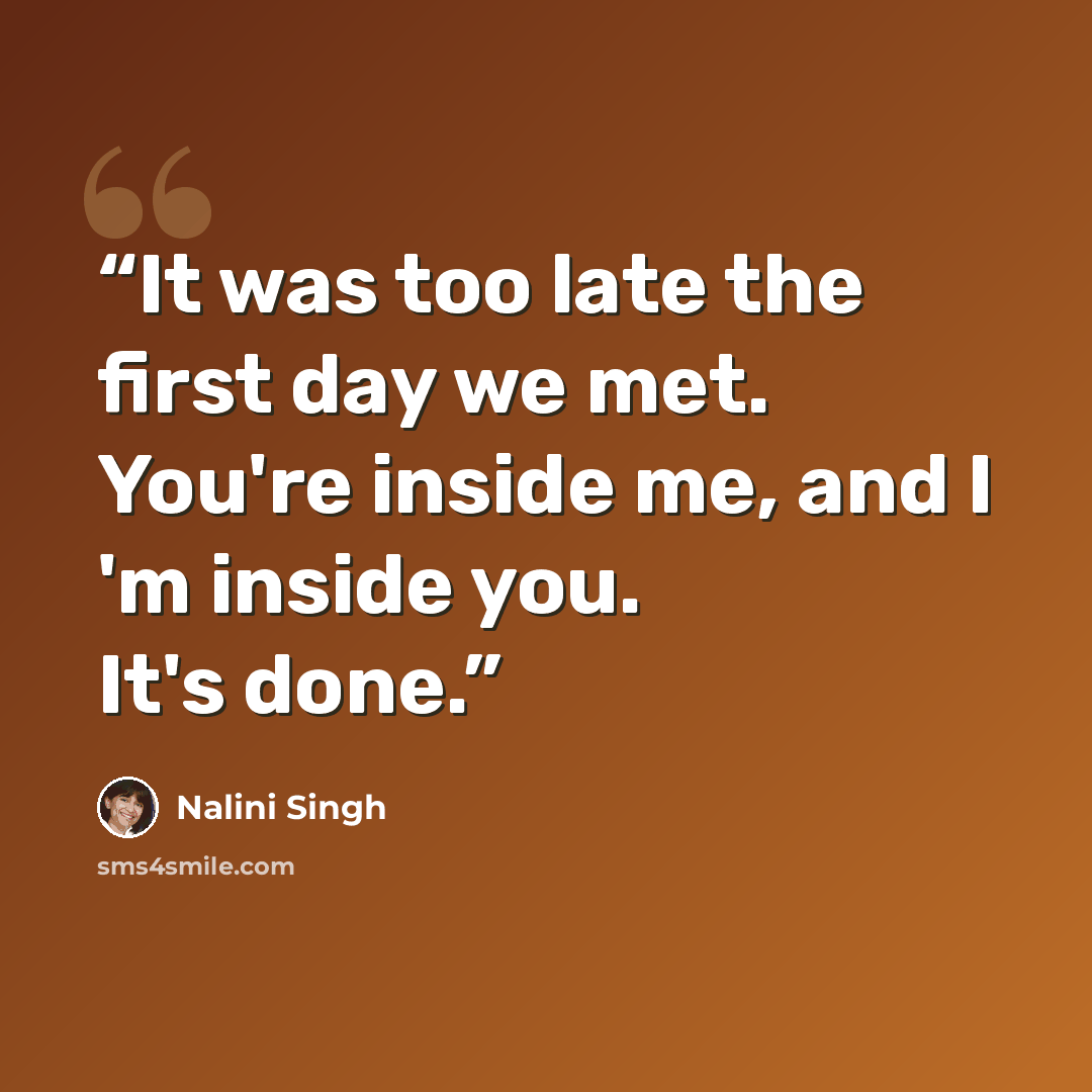 “It was too late the first day we met. You're inside me, and I 'm inside you. It's done.” quote by Nalini Singh